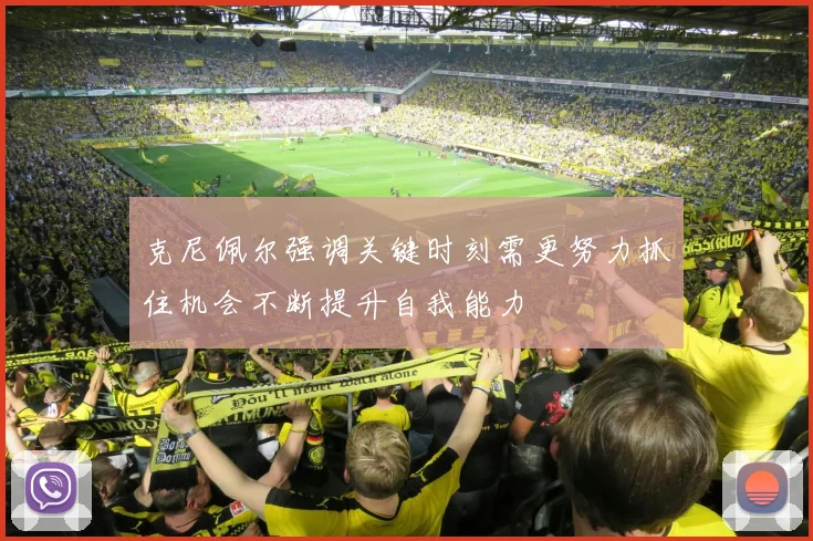 克尼佩尔强调关键时刻需更努力抓住机会不断提升自我能力