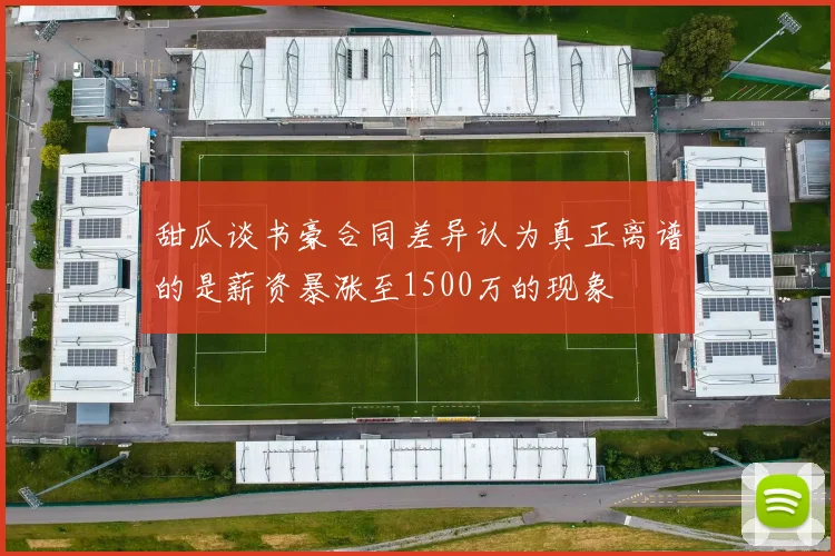 甜瓜谈书豪合同差异认为真正离谱的是薪资暴涨至1500万的现象