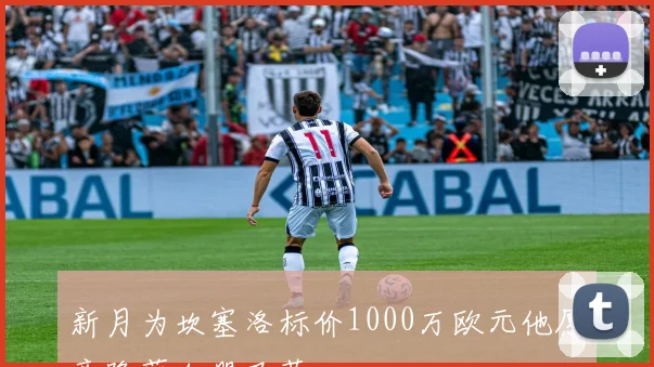 新月为坎塞洛标价1000万欧元他愿意降薪加盟巴萨