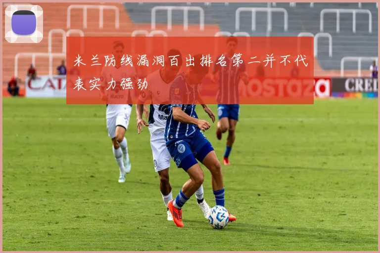 米兰防线漏洞百出排名第二并不代表实力强劲