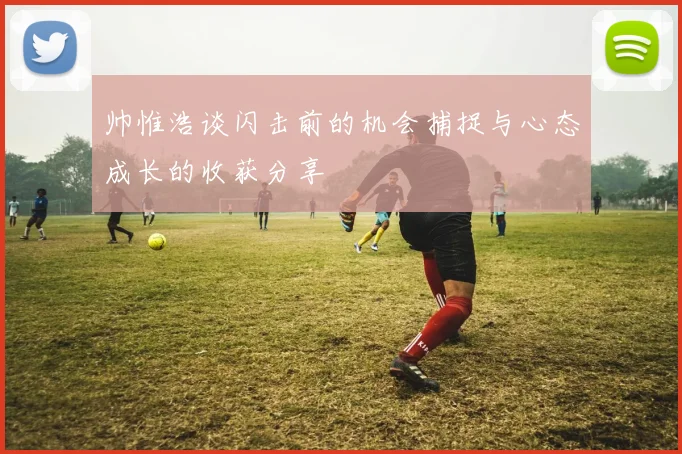 帅惟浩谈闪击前的机会捕捉与心态成长的收获分享
