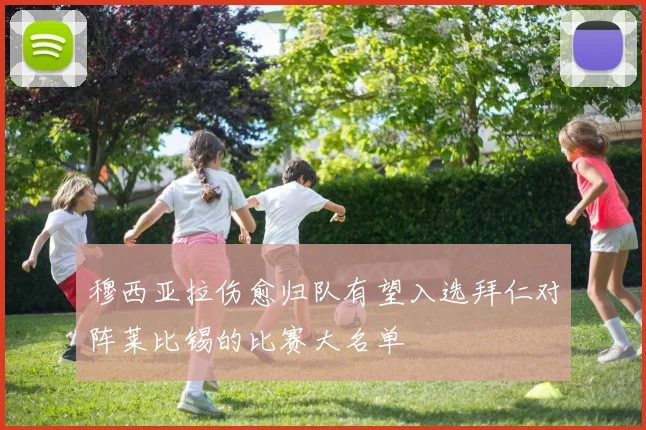 穆西亚拉伤愈归队有望入选拜仁对阵莱比锡的比赛大名单