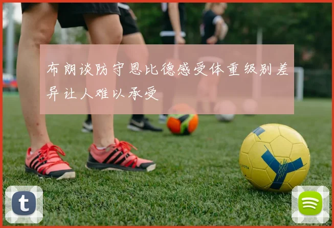 布朗谈防守恩比德感受体重级别差异让人难以承受