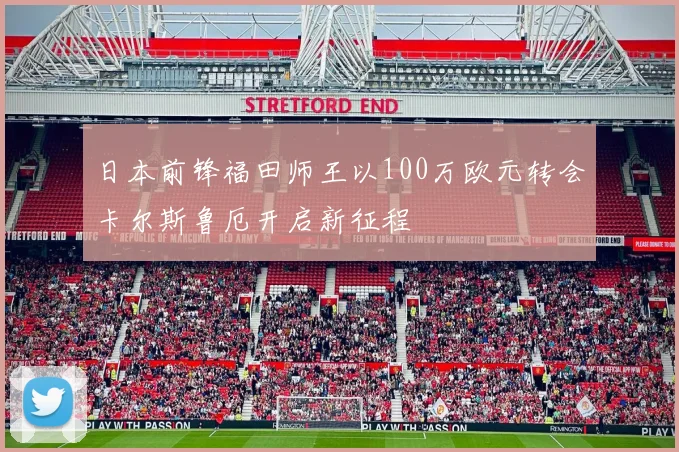 日本前锋福田师王以100万欧元转会卡尔斯鲁厄开启新征程