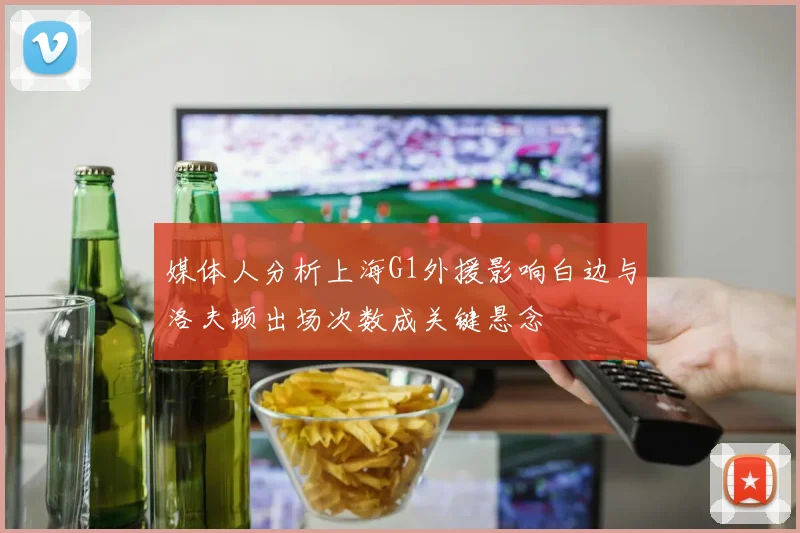 媒体人分析上海G1外援影响白边与洛夫顿出场次数成关键悬念