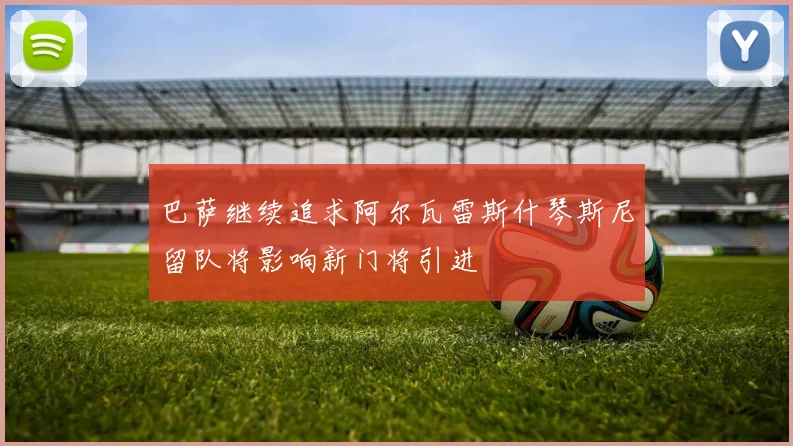 巴萨继续追求阿尔瓦雷斯什琴斯尼留队将影响新门将引进